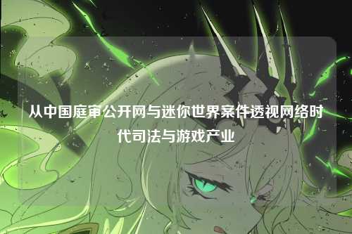 从中国庭审公开网与迷你世界案件透视网络时代司法与游戏产业