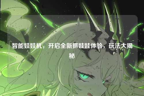 智能娃娃机，开启全新抓娃娃体验，玩法大揭秘