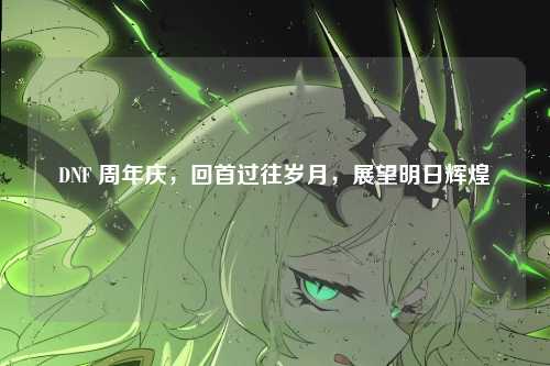 DNF 周年庆，回首过往岁月，展望明日辉煌