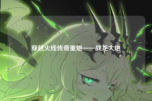 穿越火线传奇重炮——战龙大炮