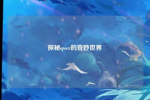 探秘qwer的奇妙世界