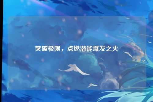 突破极限，点燃潜能爆发之火