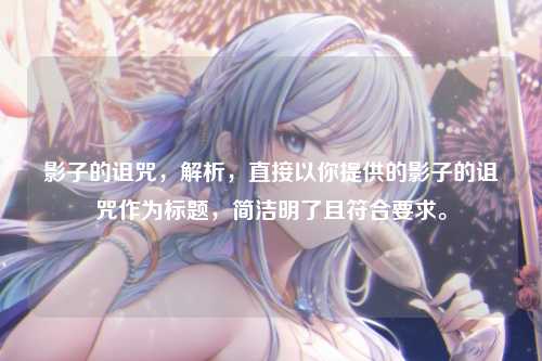 影子的诅咒，解析，直接以你提供的影子的诅咒作为标题，简洁明了且符合要求。