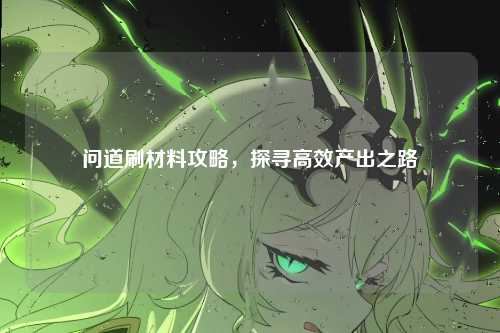 问道刷材料攻略，探寻高效产出之路