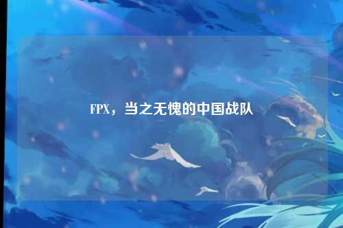 FPX，当之无愧的中国战队
