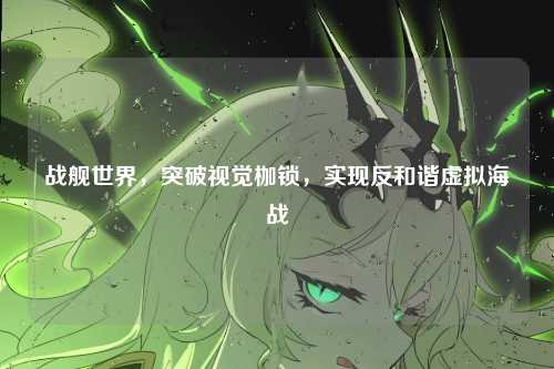 战舰世界，突破视觉枷锁，实现反和谐虚拟海战