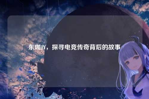 东珈JY，探寻电竞传奇背后的故事