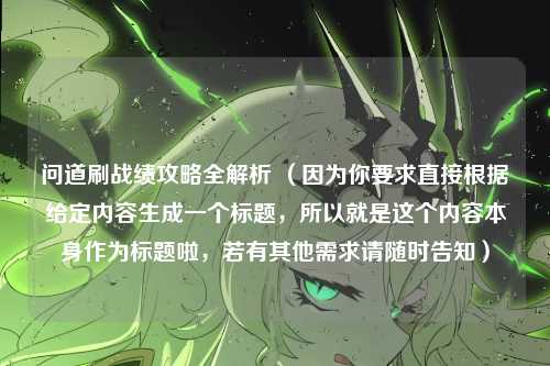 问道刷战绩攻略全解析 （因为你要求直接根据给定内容生成一个标题，所以就是这个内容本身作为标题啦，若有其他需求请随时告知）