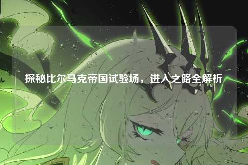 探秘比尔马克帝国试验场，进入之路全解析