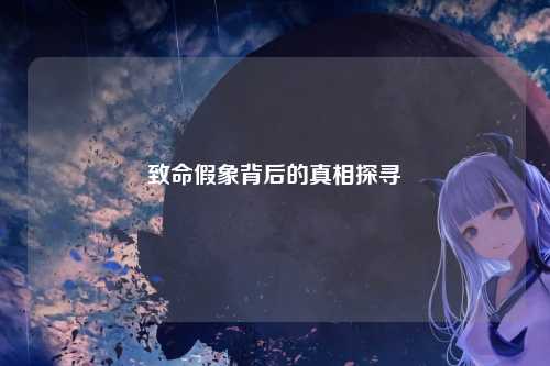 致命假象背后的真相探寻