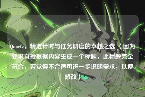 Quartz，精准计时与任务调度的卓越之选 （因为要求直接根据内容生成一个标题，此标题完全符合，若觉得不合适可进一步说明需求，以便修改）