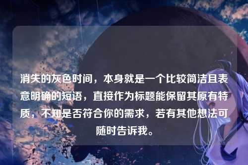 消失的灰色时间，本身就是一个比较简洁且表意明确的短语，直接作为标题能保留其原有特质，不知是否符合你的需求，若有其他想法可随时告诉我。