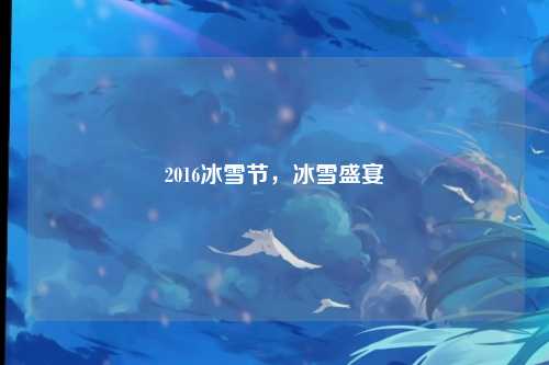 2016冰雪节，冰雪盛宴