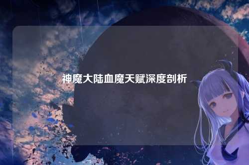 神魔大陆血魔天赋深度剖析