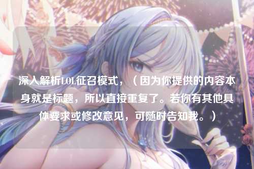 深入解析LOL征召模式，（因为你提供的内容本身就是标题，所以直接重复了。若你有其他具体要求或修改意见，可随时告知我。）