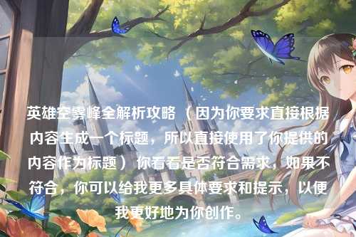 英雄空雾峰全解析攻略 （因为你要求直接根据内容生成一个标题，所以直接使用了你提供的内容作为标题） 你看看是否符合需求，如果不符合，你可以给我更多具体要求和提示，以便我更好地为你创作。
