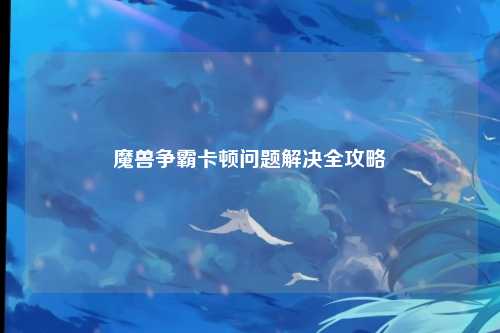 魔兽争霸卡顿问题解决全攻略