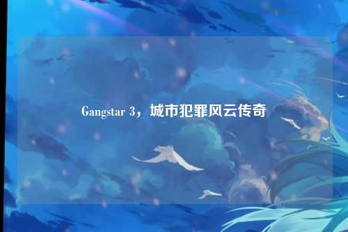 Gangstar 3，城市犯罪风云传奇