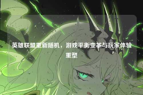 英雄联盟重新随机，游戏平衡变革与玩家体验重塑