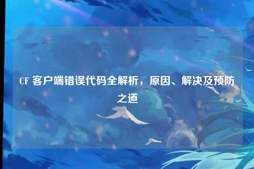 CF 客户端错误代码全解析，原因、解决及预防之道