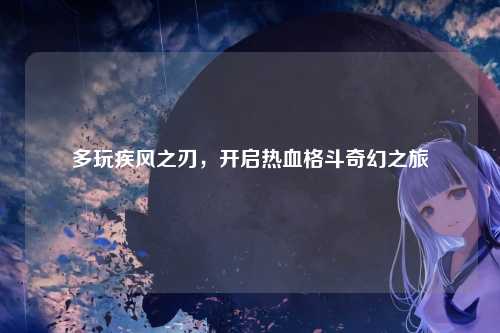 多玩疾风之刃，开启热血格斗奇幻之旅