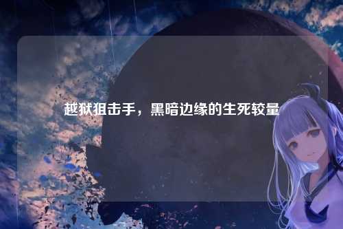 越狱狙击手，黑暗边缘的生死较量