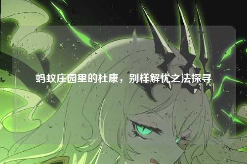 蚂蚁庄园里的杜康，别样解忧之法探寻