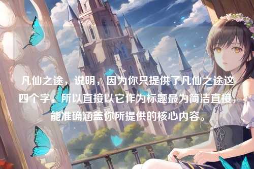 凡仙之途，说明，因为你只提供了凡仙之途这四个字，所以直接以它作为标题最为简洁直接，能准确涵盖你所提供的核心内容。