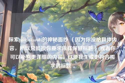探索poorsakurol4的神秘面纱 （因为你没给具体内容，所以只能按你要求原样保留标题） 或者你可以补充更详细的内容，以便我生成更符合需求的标题 。