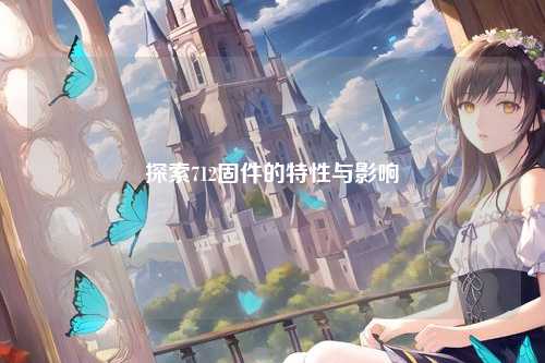 探索712固件的特性与影响