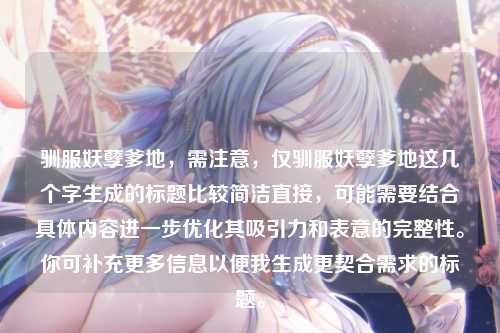 驯服妖孽爹地，需注意，仅驯服妖孽爹地这几个字生成的标题比较简洁直接，可能需要结合具体内容进一步优化其吸引力和表意的完整性。你可补充更多信息以便我生成更契合需求的标题。