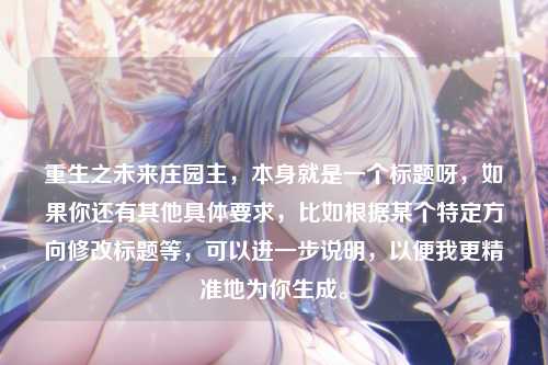 重生之未来庄园主，本身就是一个标题呀，如果你还有其他具体要求，比如根据某个特定方向修改标题等，可以进一步说明，以便我更精准地为你生成。