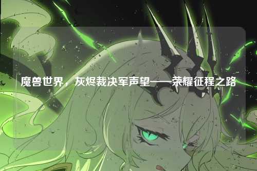 魔兽世界，灰烬裁决军声望——荣耀征程之路