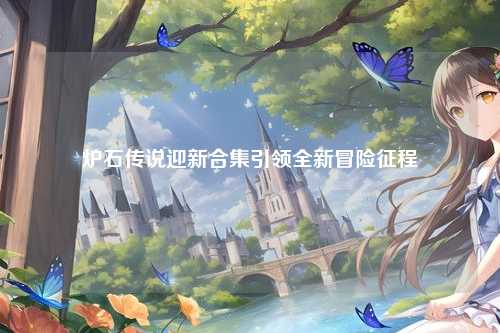 炉石传说迎新合集引领全新冒险征程