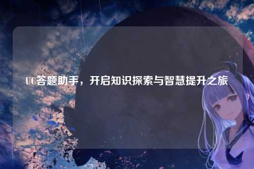 UC答题助手，开启知识探索与智慧提升之旅