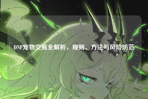 DNF宠物交易全解析，规则、方法与风险防范