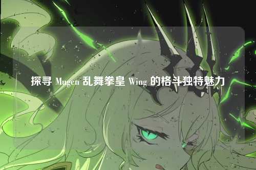 探寻 Mugen 乱舞拳皇 Wing 的格斗独特魅力