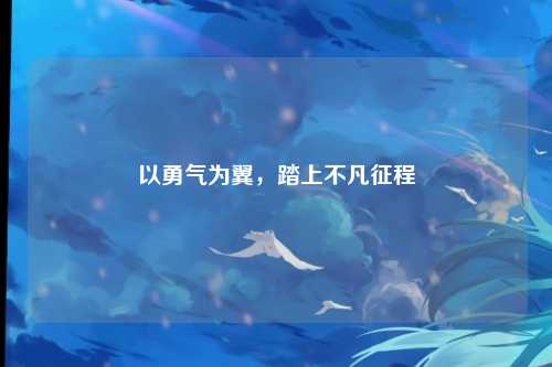 以勇气为翼，踏上不凡征程