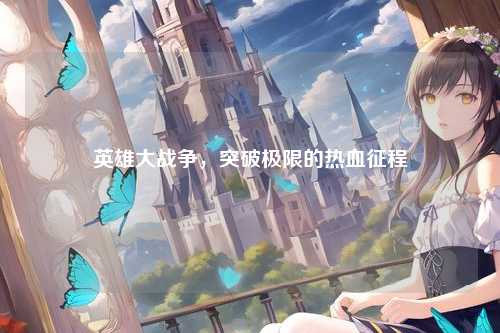 英雄大战争，突破极限的热血征程