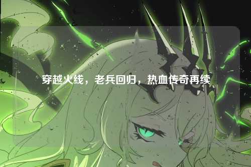 穿越火线，老兵回归，热血传奇再续