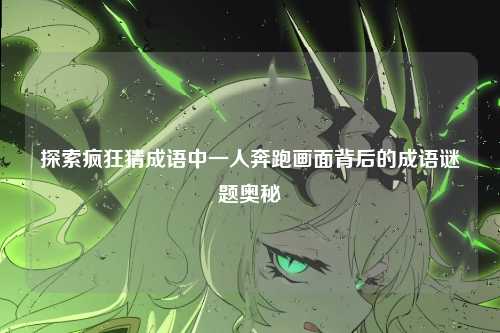 探索疯狂猜成语中一人奔跑画面背后的成语谜题奥秘