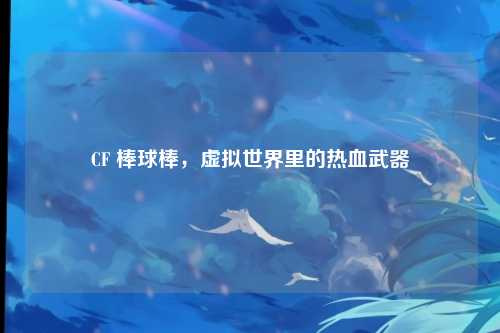 CF 棒球棒，虚拟世界里的热血武器