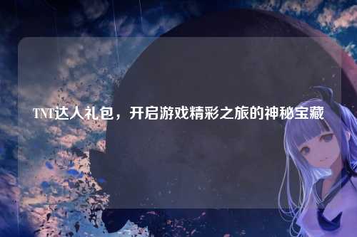 TNT达人礼包，开启游戏精彩之旅的神秘宝藏