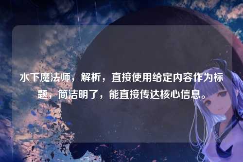 水下魔法师，解析，直接使用给定内容作为标题，简洁明了，能直接传达核心信息。
