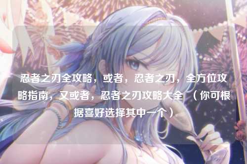 忍者之刃全攻略，或者，忍者之刃，全方位攻略指南，又或者，忍者之刃攻略大全  （你可根据喜好选择其中一个）