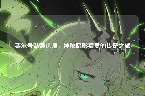 赛尔号骷髅法师，神秘暗影精灵的传奇之旅