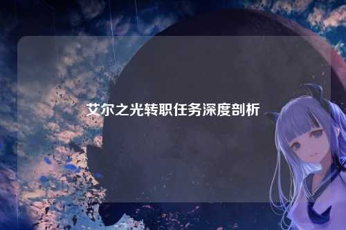 艾尔之光转职任务深度剖析