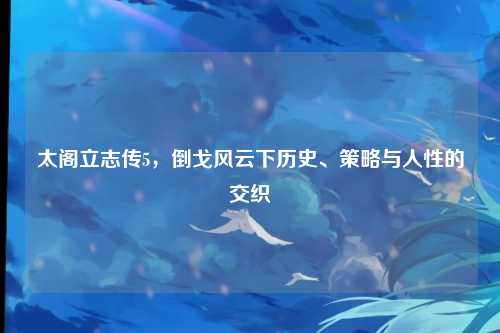 太阁立志传5，倒戈风云下历史、策略与人性的交织