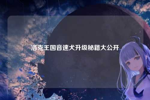 洛克王国音速犬升级秘籍大公开