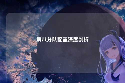 第八分队配置深度剖析